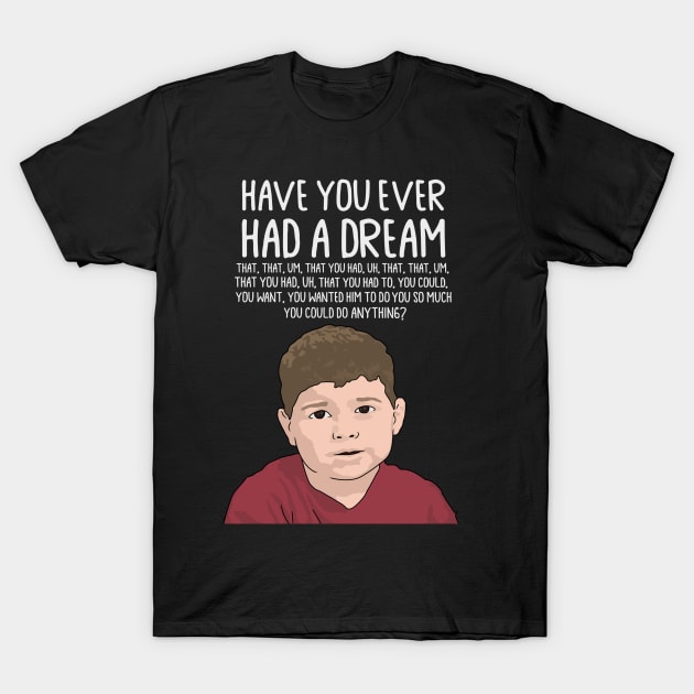 Dream Kid Meme, Inspirational Quote, Funny Quote, Have You Ever Had a Dream You Can Do Anything T-Shirt by Third Wheel Tees